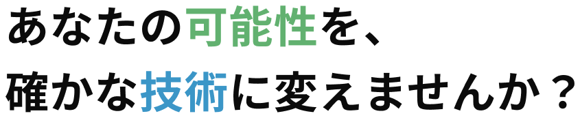 あなたの可能性を、確かな技術に変えませんか？